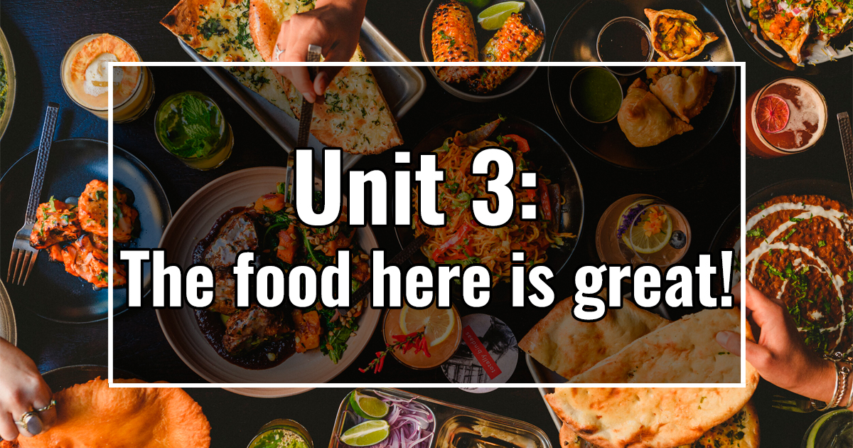 Unit 3: The food here is great!