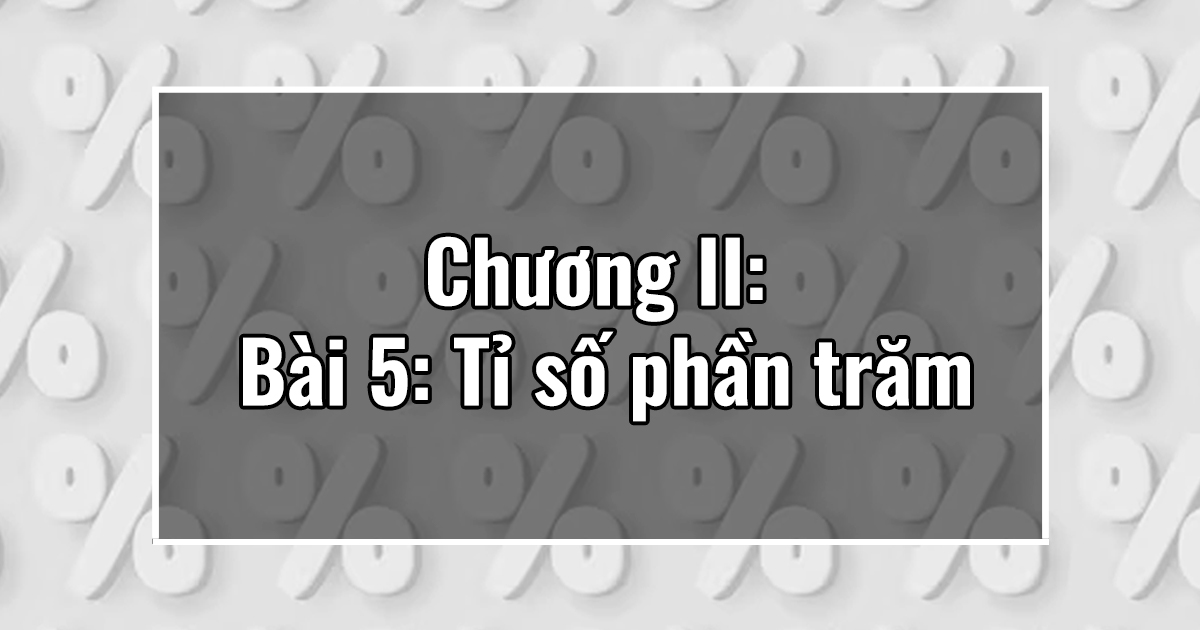 Chương II: Bài 6: Tỉ số phần trăm