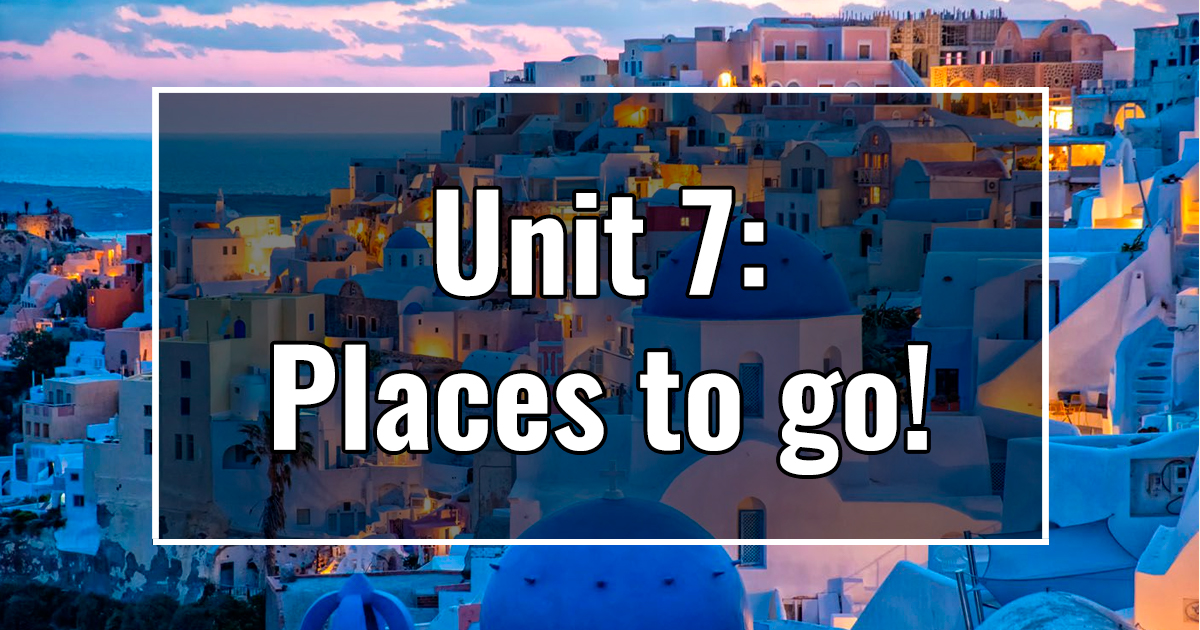 UNIT 7: Places to go!