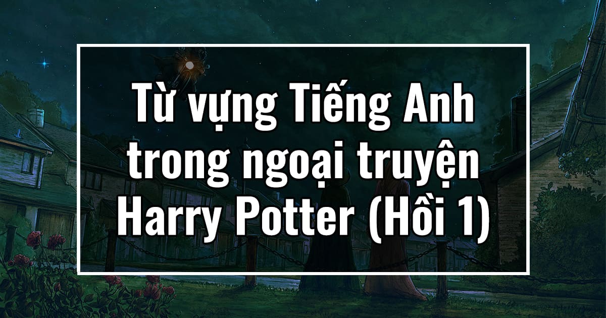 Từ vựng Tiếng Anh trong ngoại truyện Harry Potter (Hồi 1)