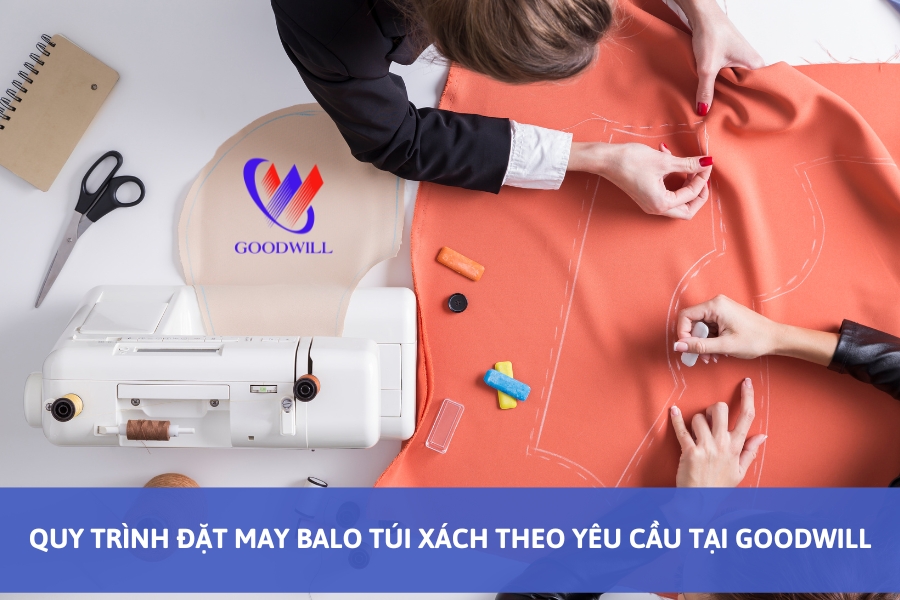 quy-trinh-dat-may-balo-tui-xach-theo-yeu-cau-tai-goodwill