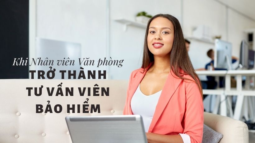 Khi Nhân viên Văn phòng trở thành Tư vấn viên Bảo hiểm