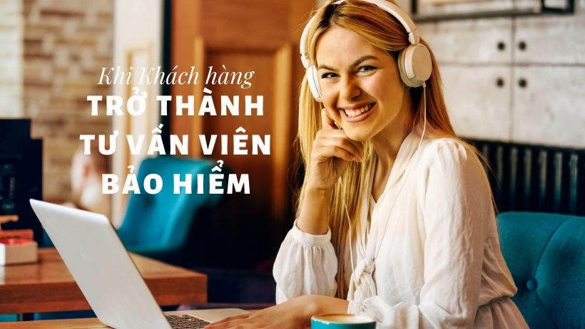 Khi Khách hàng trở thành Tư vấn viên Bảo hiểm