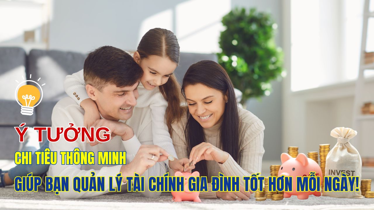 Ý tưởng chi tiêu thông minh giúp bạn quản lý tài chính Gia Đình tốt hơn mỗi ngày!