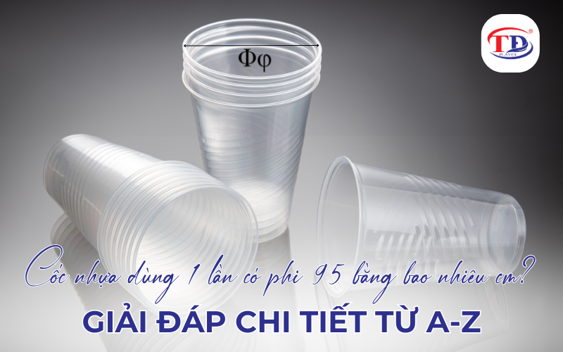 Cốc nhựa dùng 1 lần có phi 95 bằng bao nhiêu cm? Giải đáp chi tiết từ A-Z.