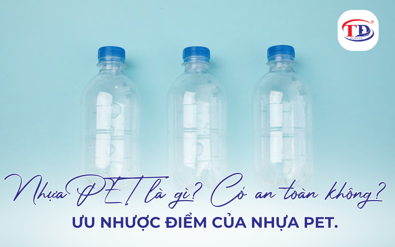 Nhựa PET là gì? Có an toàn không? Ưu nhược điểm của nhựa PET.