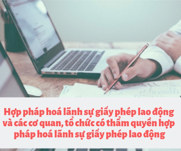 Các cơ quan, tổ chức có thẩm quyền hợp pháp hoá lãnh sự giấy phép lao động