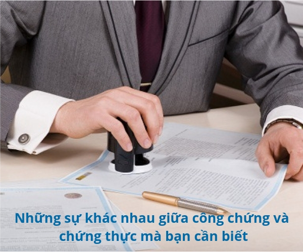 Những sự khác nhau giữa công chứng và chứng thực mà bạn cần biết