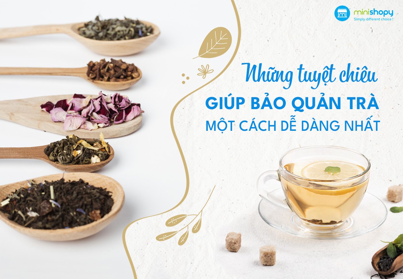 NHỮNG TUYỆT CHIÊU GIÚP BẠN BẢO QUẢN TRÀ MỘT CÁCH DỄ DÀNG NHẤT