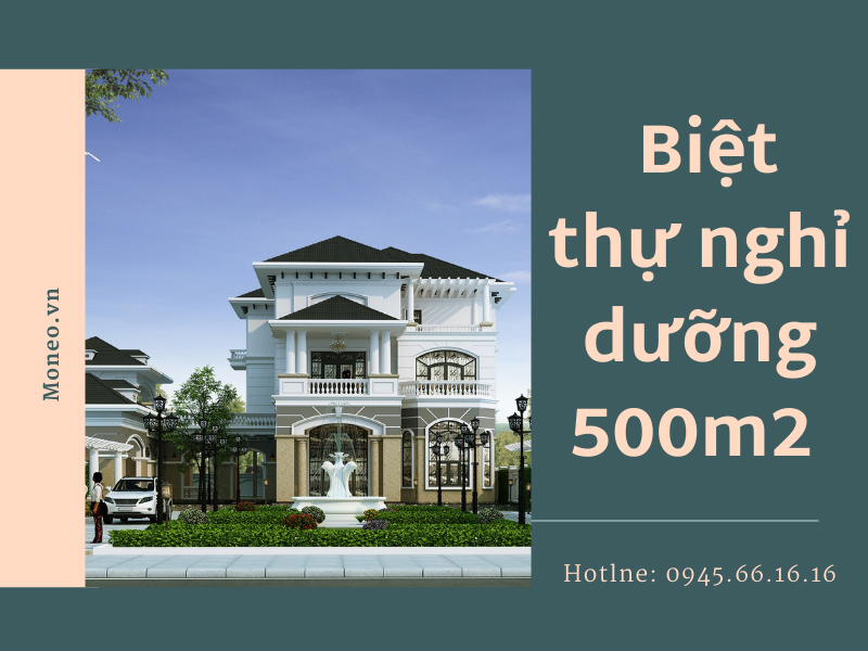 Muôn kiểu thiết kế biệt thự nghỉ dưỡng 500m2 đẳng cấp và tiện nghi hiện nay