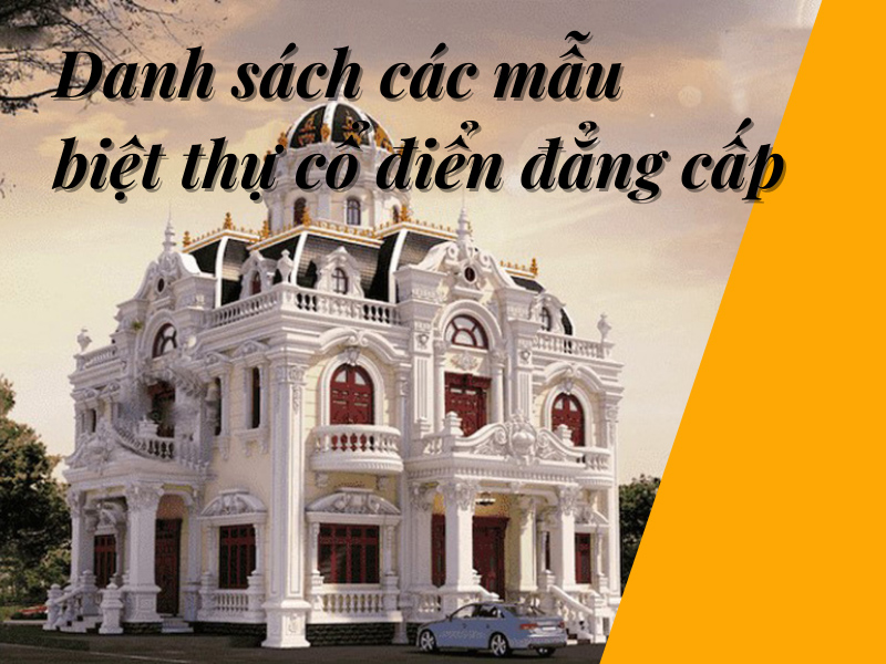 Danh sách 40+ các mẫu biệt thự cổ điển đẹp và đẳng cấp nhất hiện nay