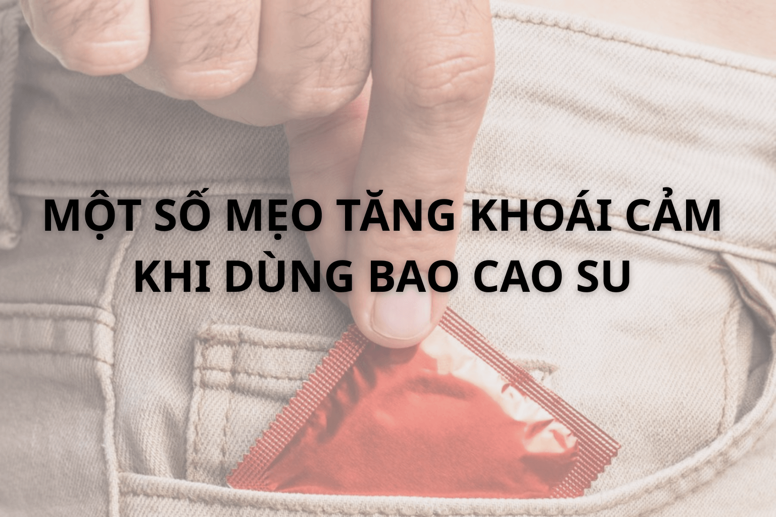 Một Số Mẹo Tăng Khoái Cảm Khi Dùng Bao Cao Su