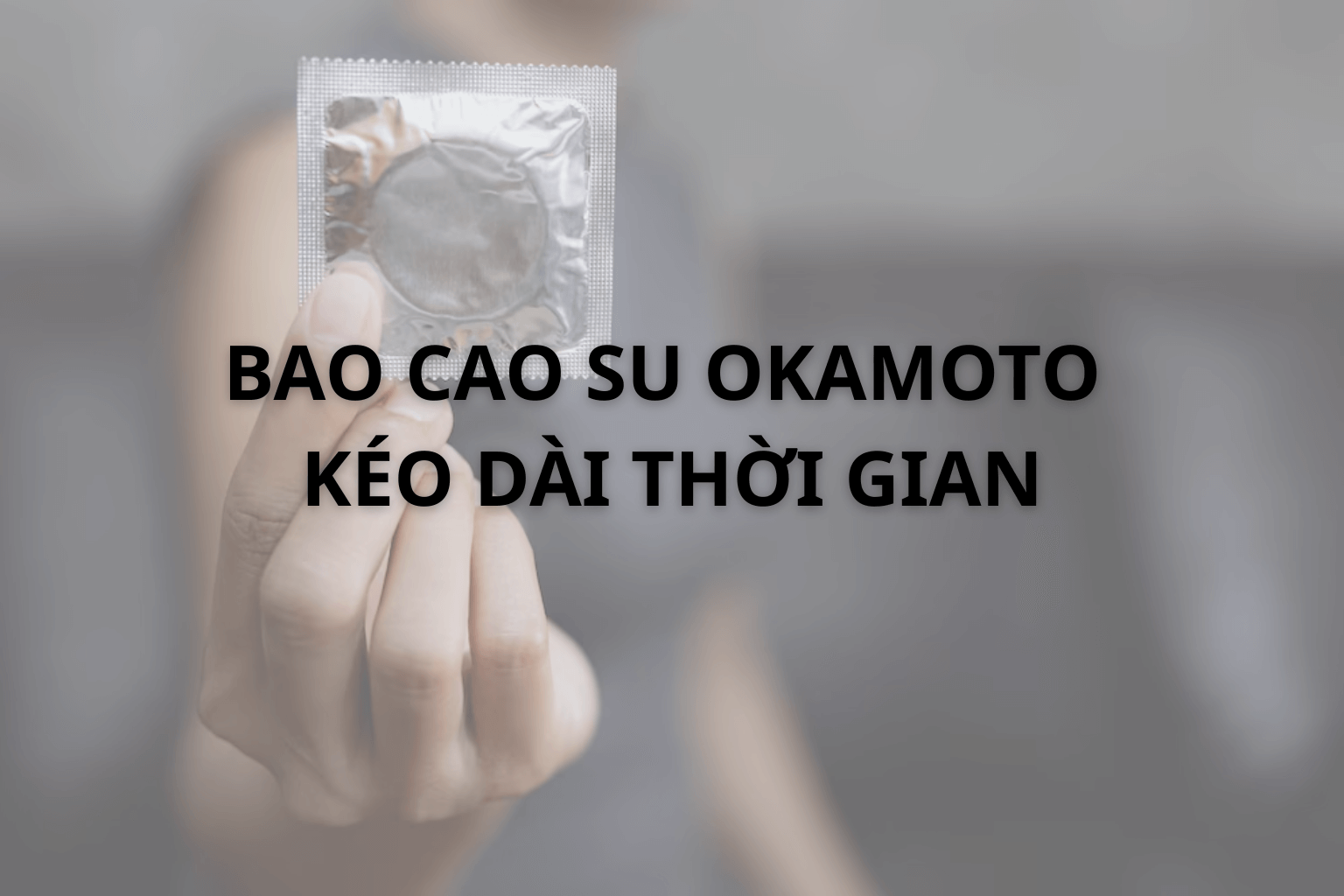 Bao Cao Su Okamoto Kéo Dài Thời Gian