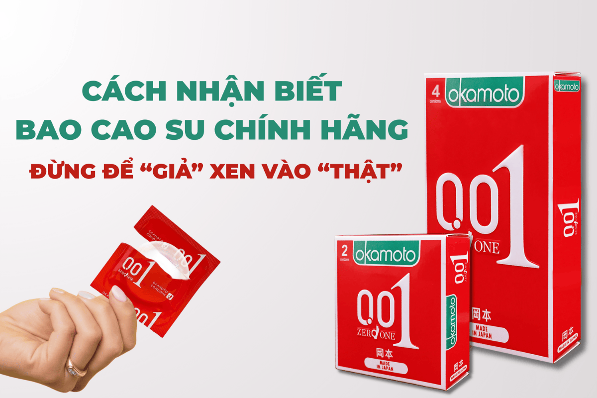 CÁCH NHẬN BIẾT BAO CAO SU CHÍNH HÃNG - ĐỪNG ĐỂ “GIẢ” XEN VÀO “THẬT”