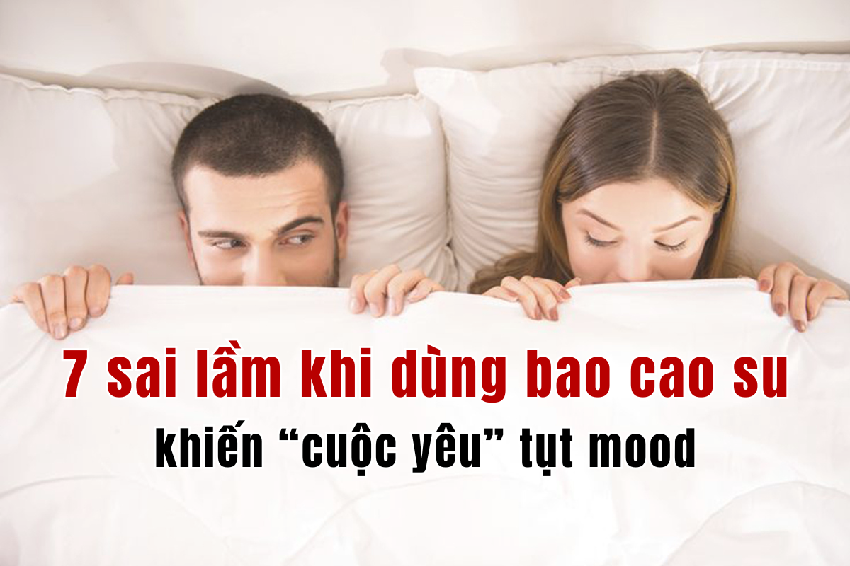 7 sai lầm khi dùng bao cao su khiến “cuộc yêu” tụt mood