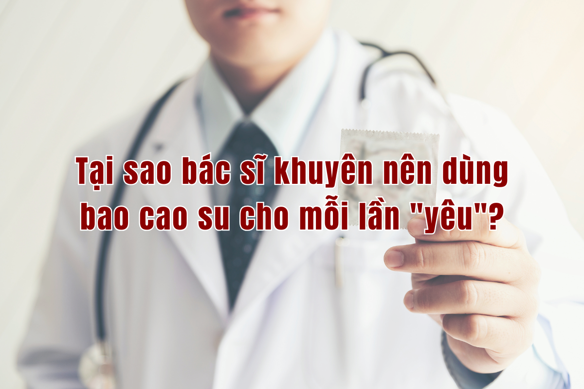 Tại sao bác sĩ khuyên nên dùng bao cao su cho mỗi lần  Tại sao bác sĩ khuyên nên dùng bao cao su cho mỗi lần