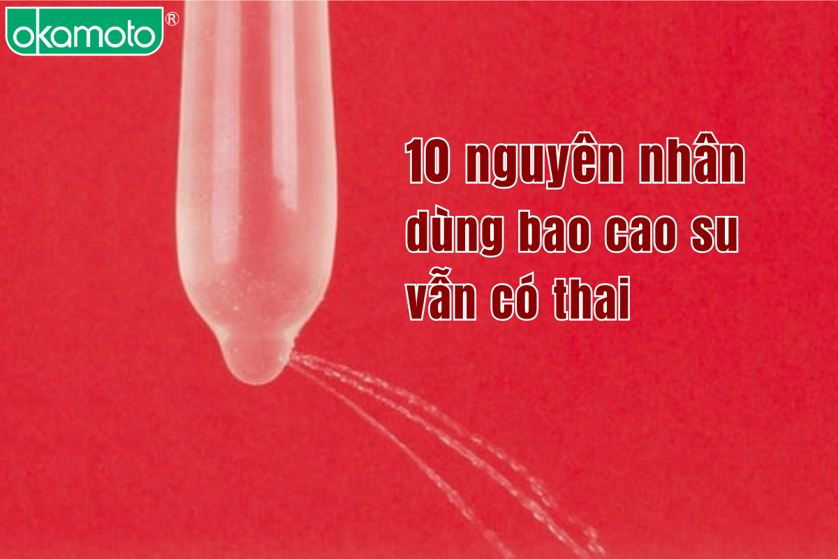 10 nguyên nhân dùng bao cao su vẫn có thai