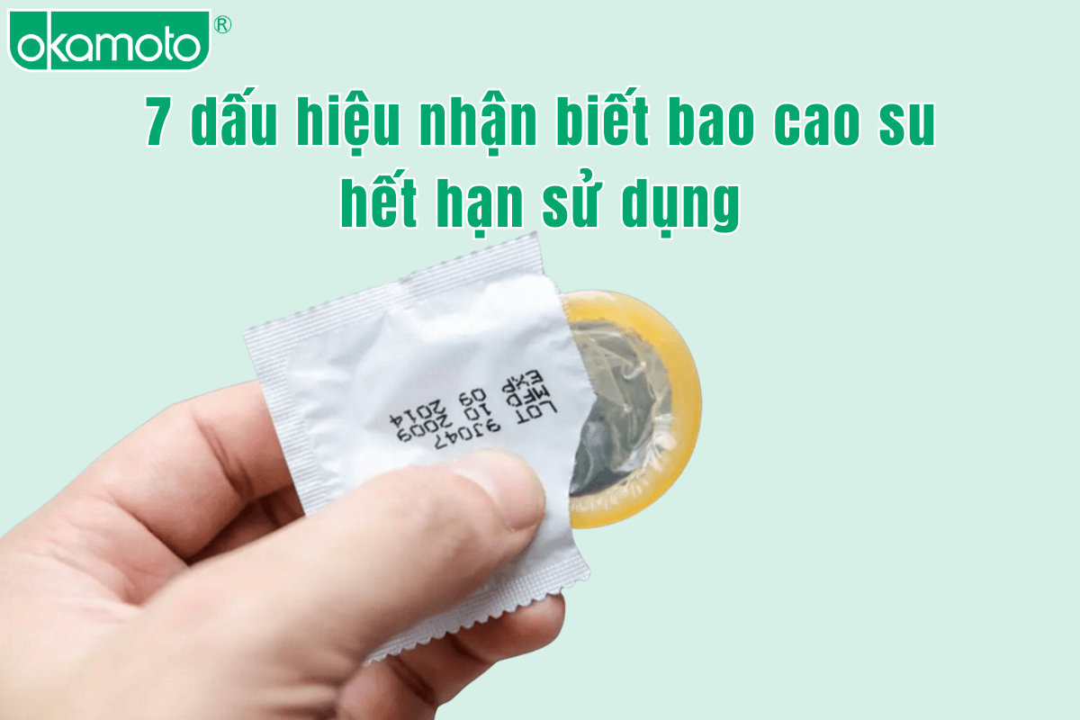 7 dấu hiệu nhận biết bao cao su hết hạn sử dụng