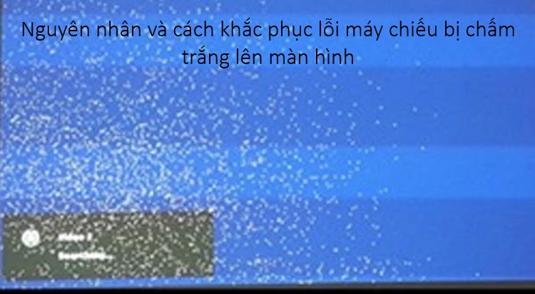 Hỏi đáp: Lỗi máy chiếu bị chấm trắng lên màn hình