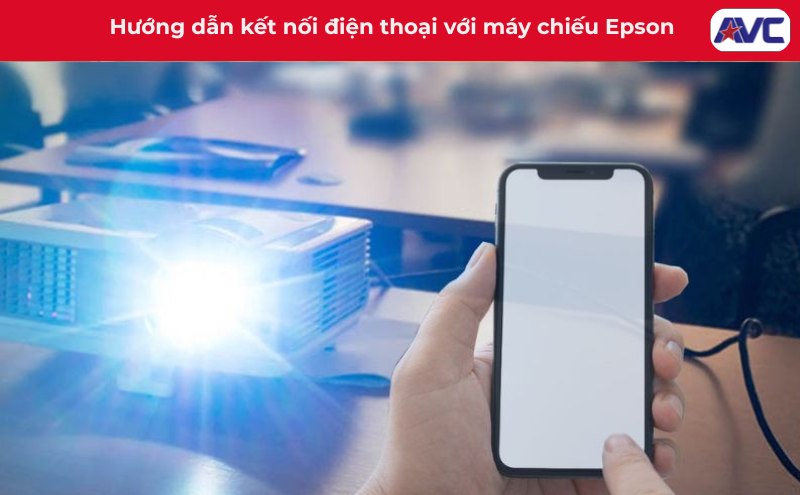 Hướng dẫn kết nối điện thoại với máy chiếu Epson đơn giản nhất