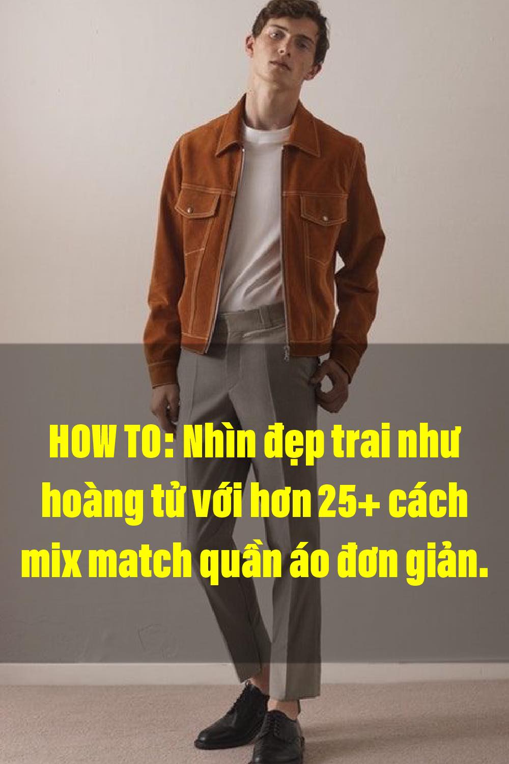 25+ cách mix match quần áo đơn giản nhưng đẹp xuất sắc dành cho các men