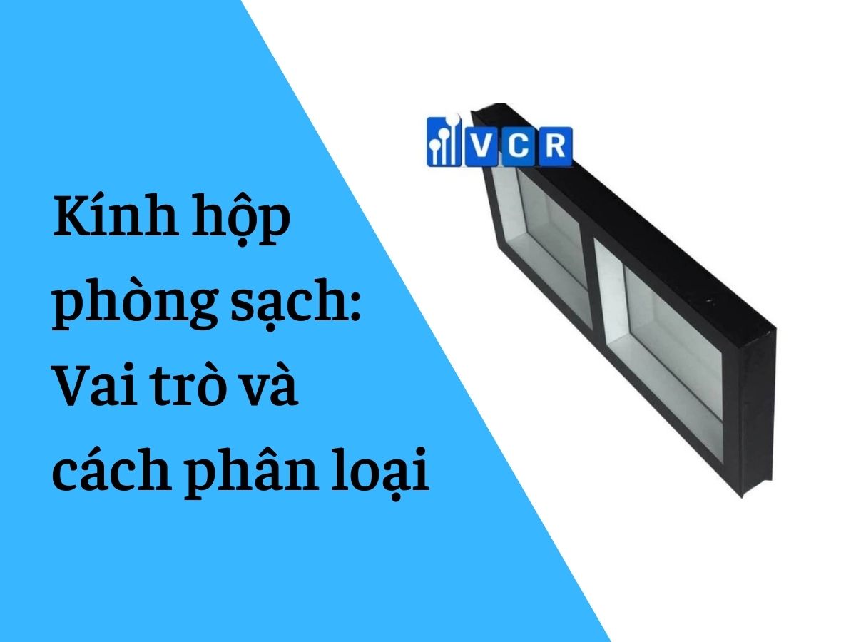 Kính hộp phòng sạch: Vai trò và cách phân loại