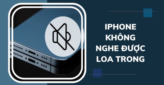Cách khắc phục tình trạng iPhone không nghe được loa trong hiệu quả