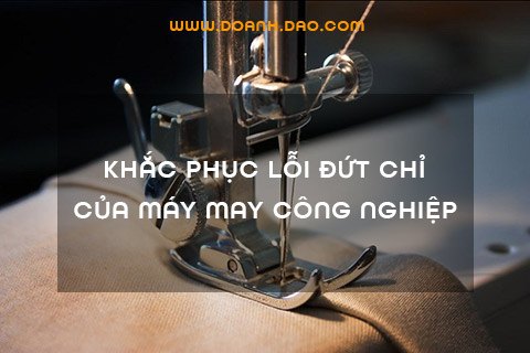 Khắc Phục Lỗi Đứt Chỉ Của Máy May Công Nghiệp