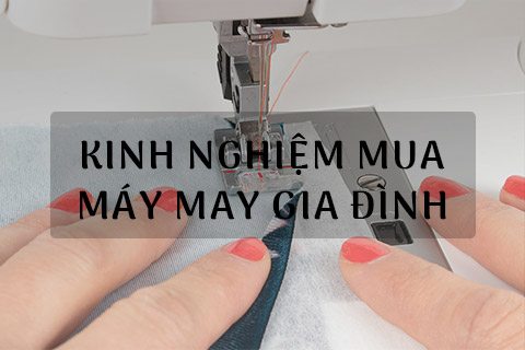 Kinh Nghiệm Chọn Mua Máy May Gia Đình