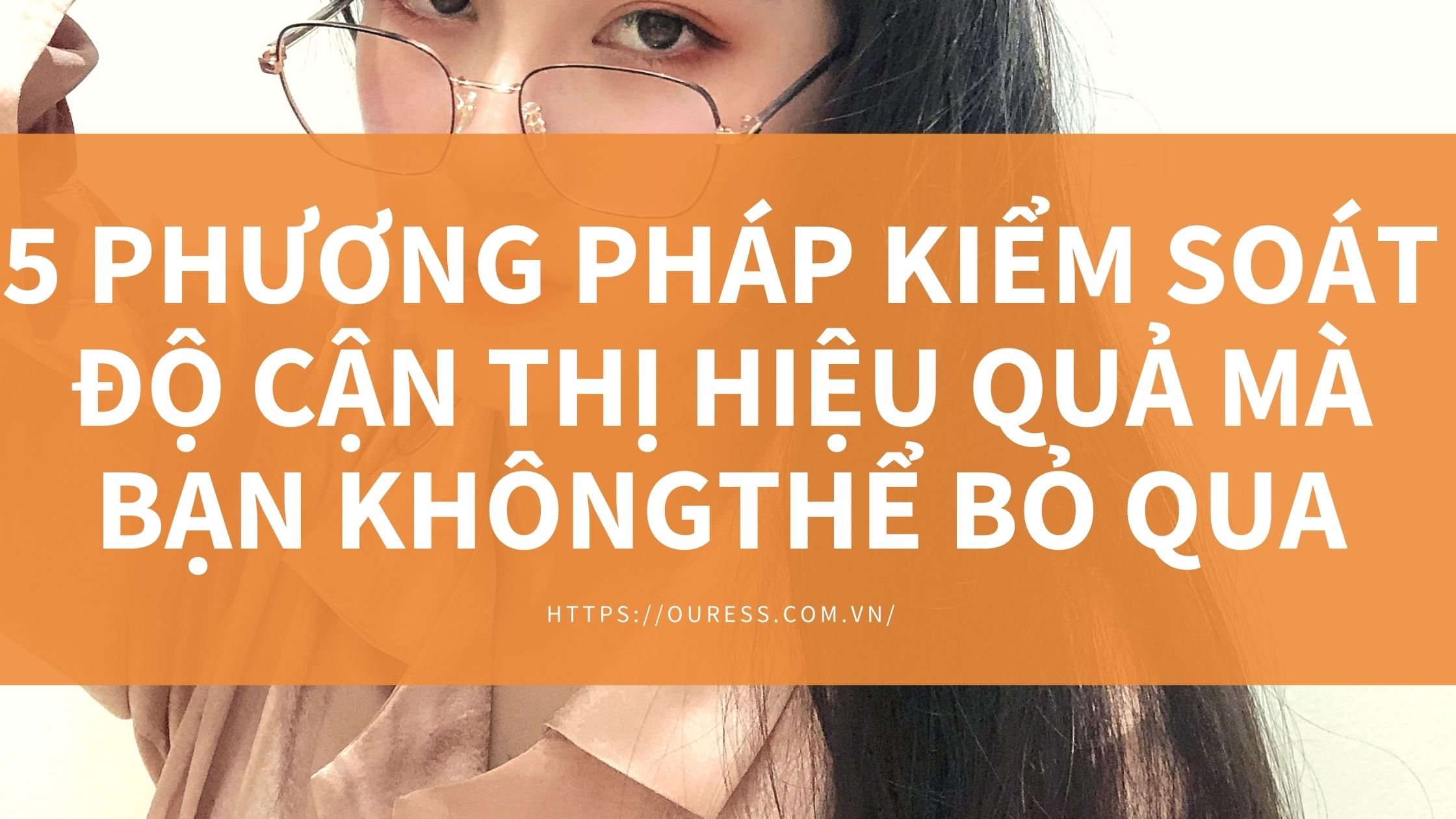 5 PHƯƠNG PHÁP KIỂM SOÁT ĐỘ CẬN THỊ HIỆU QUẢ MÀ BẠN KHÔNG THỂ BỎ QUA