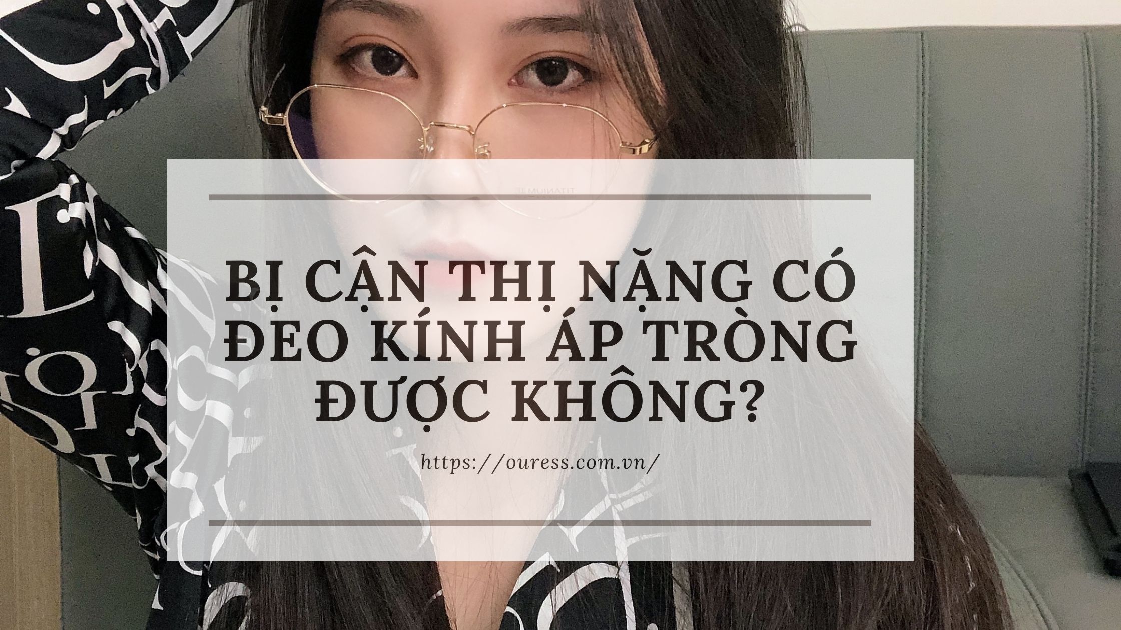 BỊ CẬN THỊ NẶNG CÓ ĐEO KÍNH ÁP TRÒNG ĐƯỢC KHÔNG?