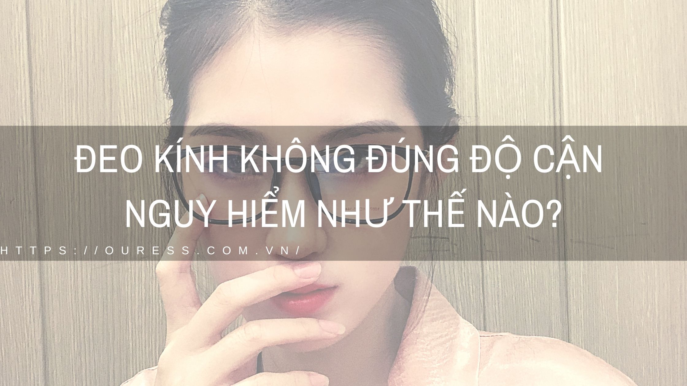 ĐEO KÍNH KHÔNG ĐÚNG ĐỘ CẬN NGUY HIỂM NHƯ THẾ NÀO?