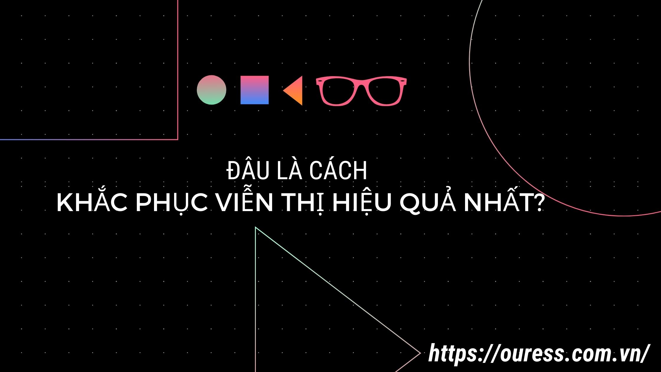 ĐÂU LÀ CÁCH KHẮC PHỤC VIỄN THỊ HIỆU QUẢ NHẤT?