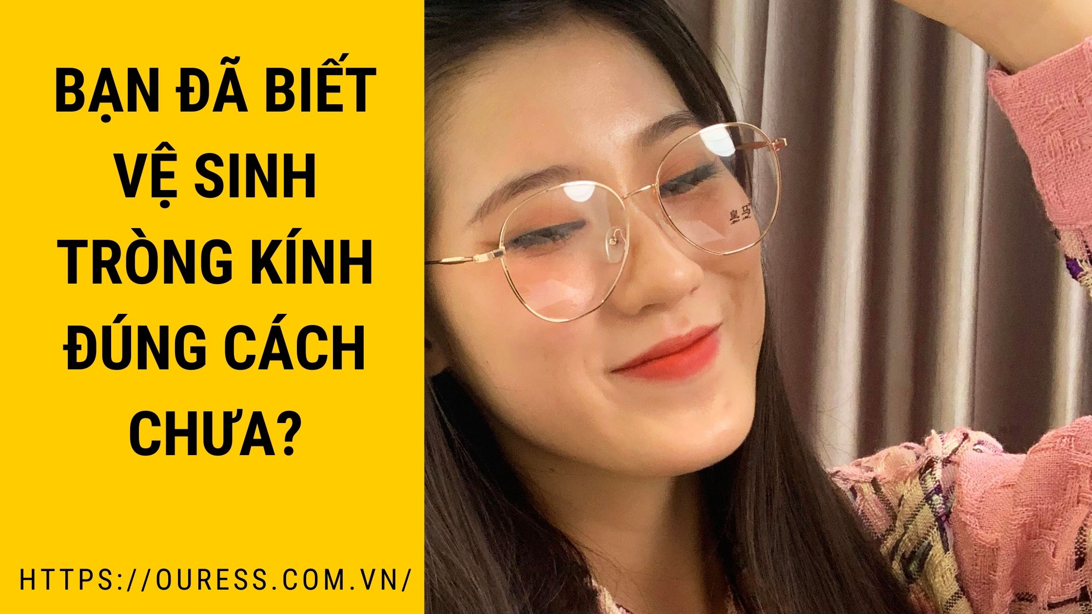 BẠN ĐÃ BIẾT VỆ SINH TRÒNG KÍNH ĐÚNG CÁCH CHƯA?