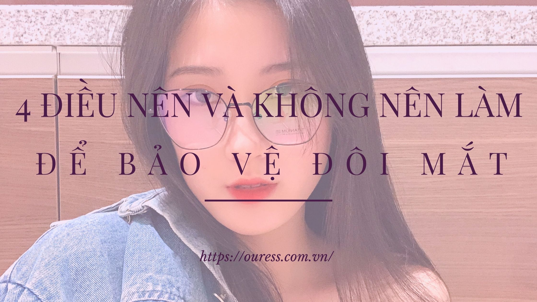 4 ĐIỀU NÊN VÀ KHÔNG NÊN LÀM ĐỂ BẢO VỆ ĐÔI MẮT