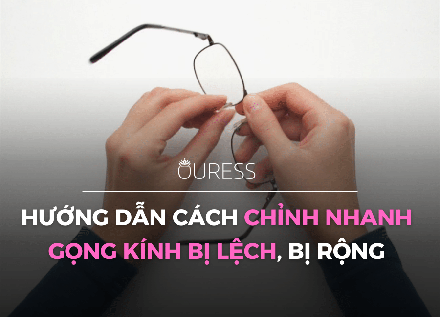 Hướng dẫn cách chỉnh nhanh gọng kính bị lệch, bị rộng