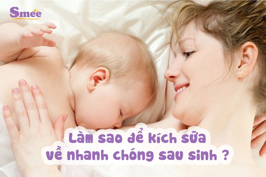 Làm sao để kích sữa về nhanh chóng sau sinh ?