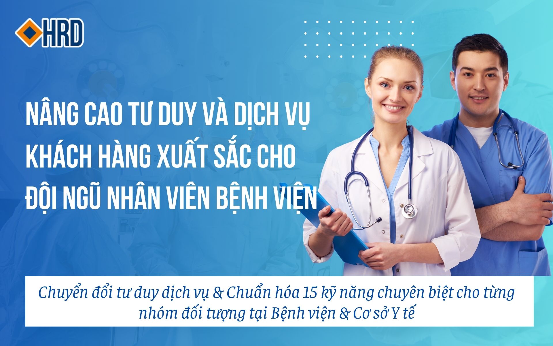 NÂNG CAO TƯ DUY VÀ DỊCH VỤ KHÁCH HÀNG XUẤT SẮC CHO ĐỘI NGŨ NHÂN VIÊN BỆNH VIỆN