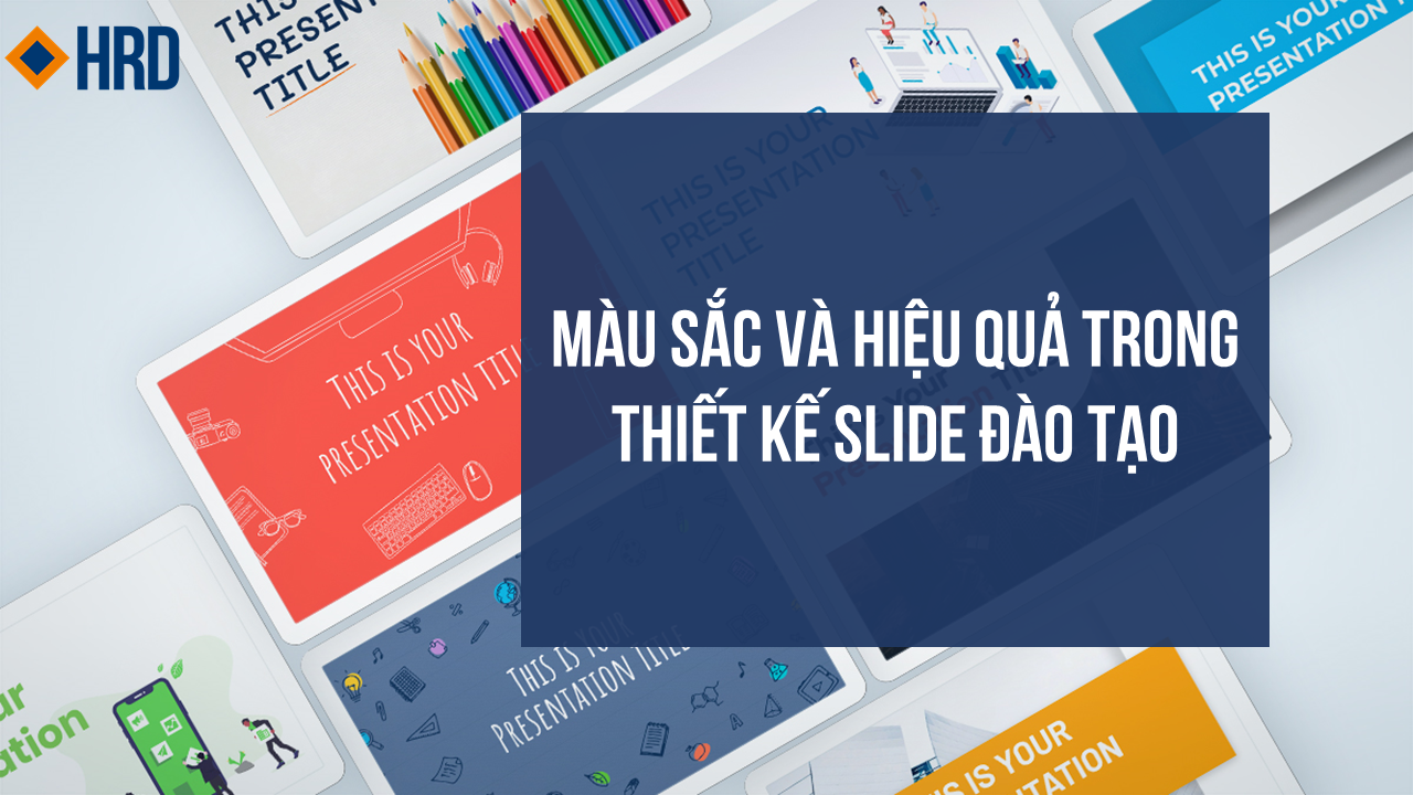 MÀU SẮC VÀ HIỆU QUẢ TRONG THIẾT KẾ SLIDE ĐÀO TẠO