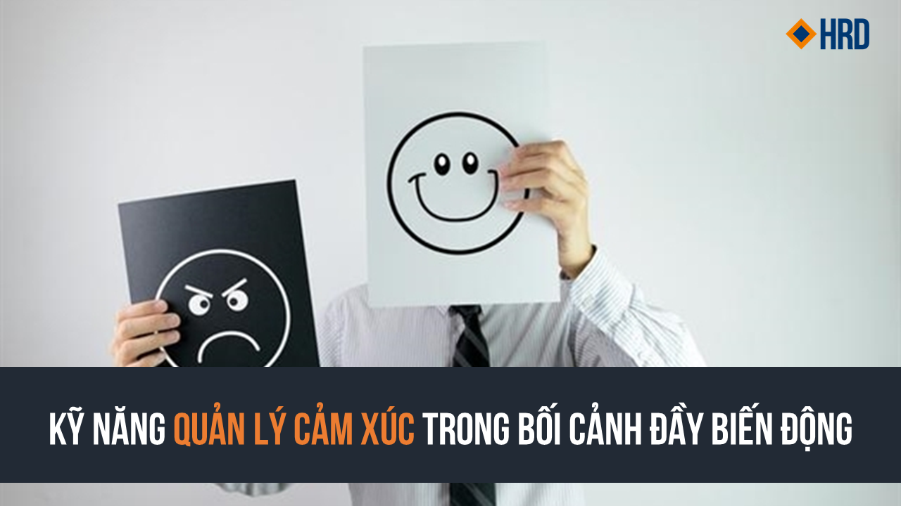 HRD ACADEMY | KỸ NĂNG QUẢN LÝ CẢM XÚC TRONG BỐI CẢNH ĐẦY BIẾN ĐỘNG