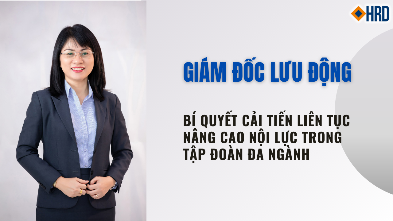 GIÁM ĐỐC LƯU ĐỘNG - BÍ QUYẾT CẢI TIẾN LIÊN TỤC NÂNG CAO NỘI LỰC TRONG TẬP ĐOÀN ĐA NGÀNH