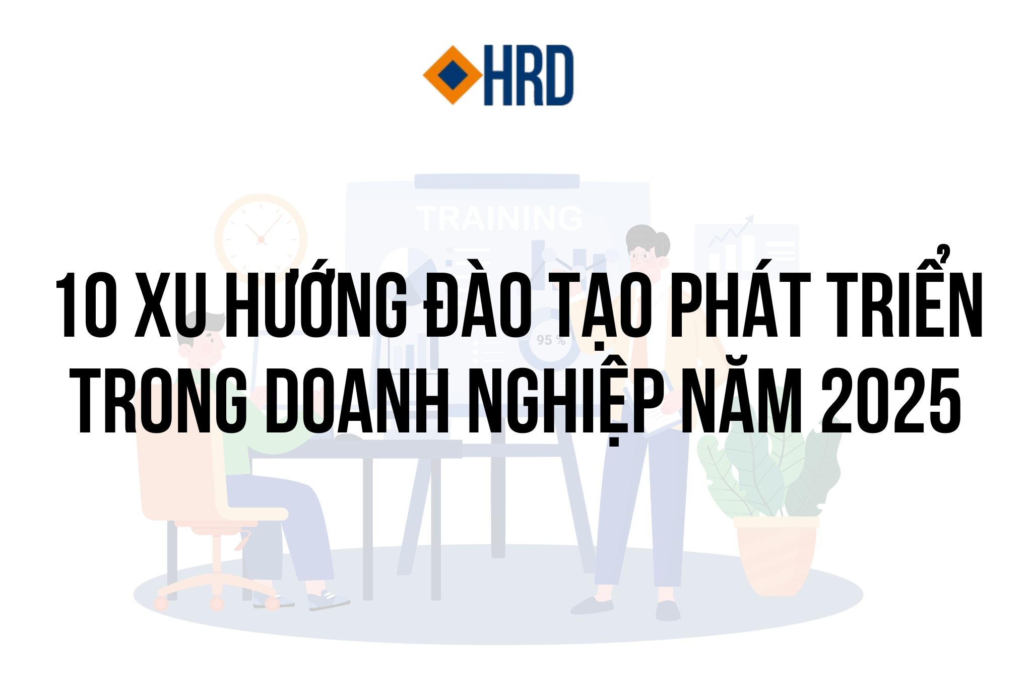 10 XU HƯỚNG ĐÀO TẠO VÀ PHÁT TRIỂN DOANH NGHIỆP NĂM 2025