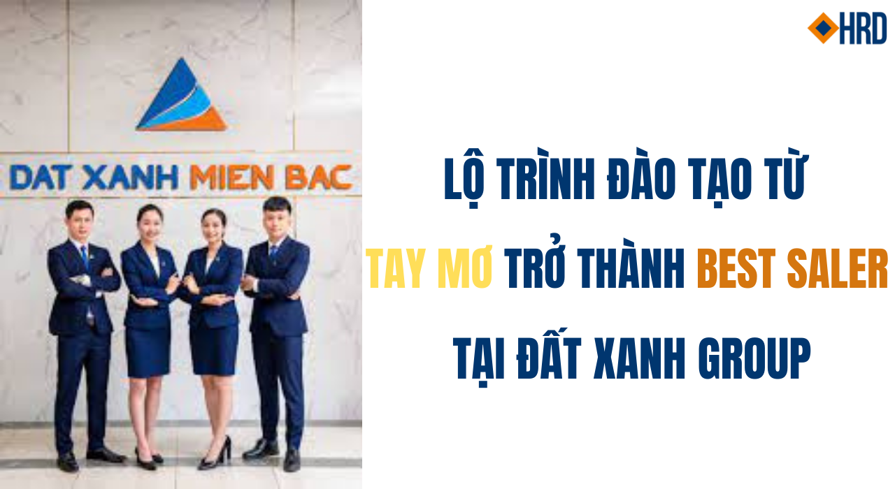 LỘ TRÌNH ĐÀO TẠO TỪ TAY MƠ TRỞ THÀNH BEST SALER TẠI ĐẤT XANH GROUP