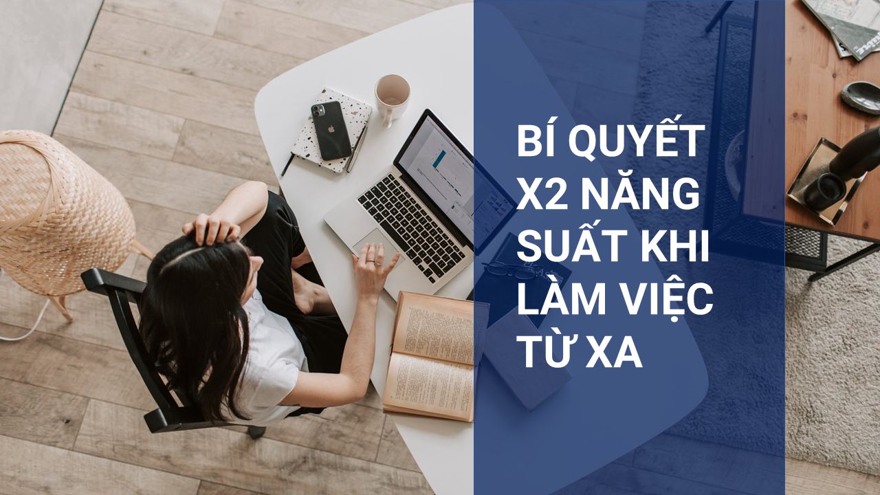 BÍ QUYẾT X2 NĂNG SUẤT KHI LÀM VIỆC TỪ XA