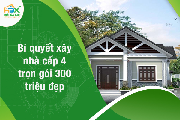Bí quyết xây nhà cấp 4 trọn gói 300 triệu đẹp, tối ưu công năng sử dụng