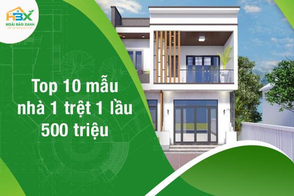 Top 10 mẫu nhà 1 trệt 1 lầu 500 triệu nên tham khảo ngay