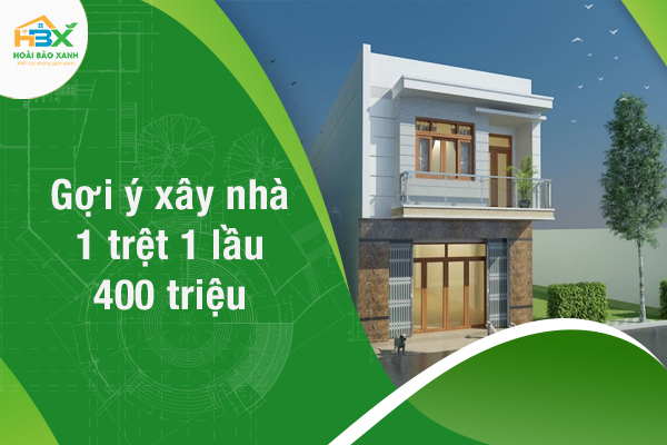 Các gợi ý giúp bạn xây nhà 1 trệt 1 lầu 400 triệu tiện nghi và tiết kiệm