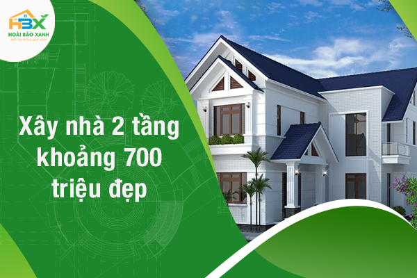 Cẩm nang xây nhà 2 tầng khoảng 700 triệu đẹp- đảm bảo công năng