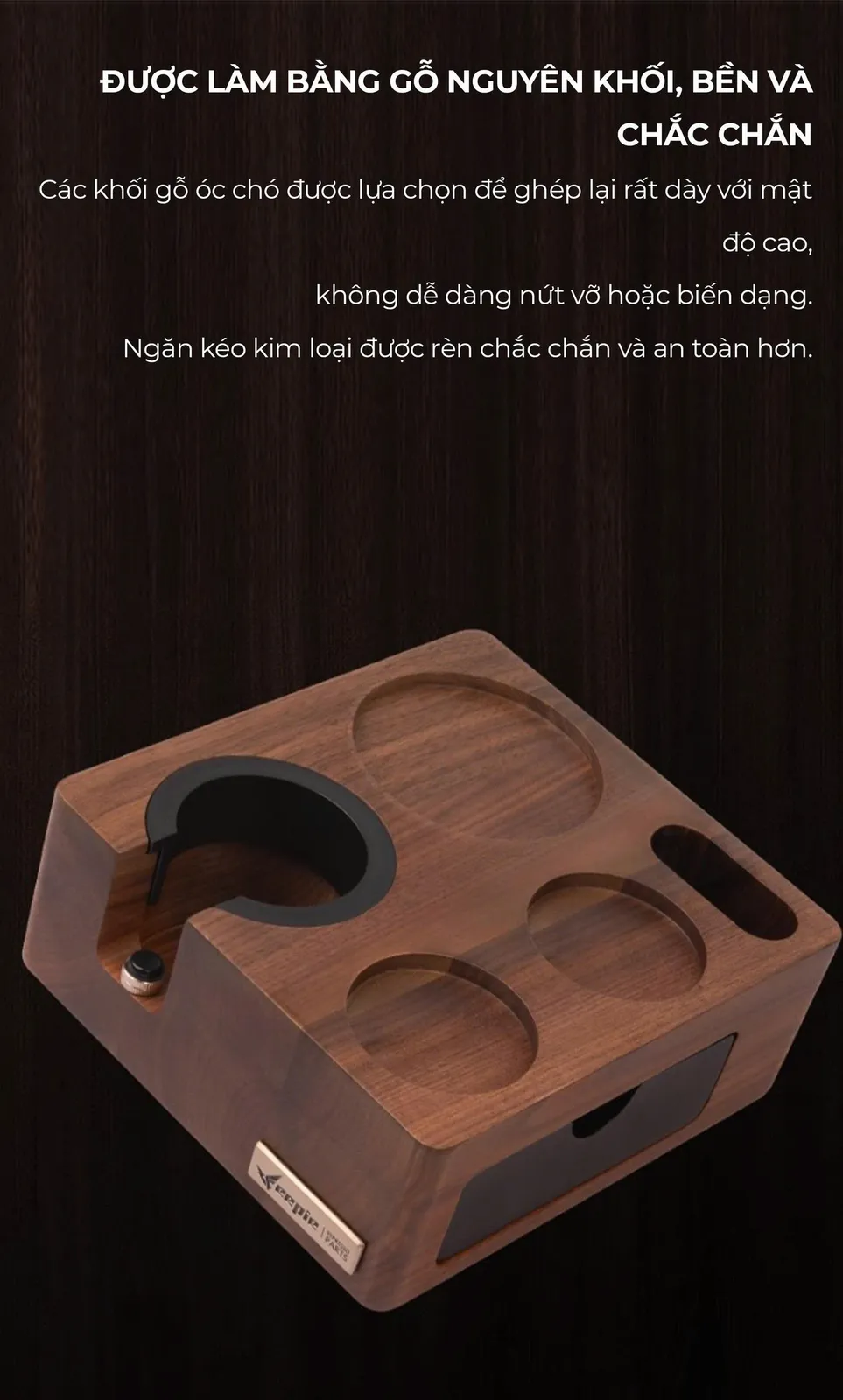 Đế gỗ Feepie làm từ các khối gỗ óc chó ghép dày, không dễ nứt vỡ, ngăn kéo kim loại rèn chắc chắn