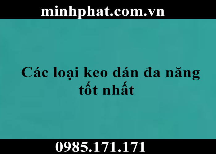 Gợi ý các loại keo dán đa năng tốt nhất bạn nên lựa chọn